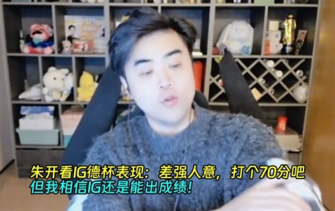 九游app朱开看IG德杯表现：差强人意，打个70分吧！但我相信IG能出成绩！