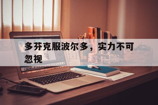 九游体育-包含多芬克服波尔多，实力不可忽视的词条